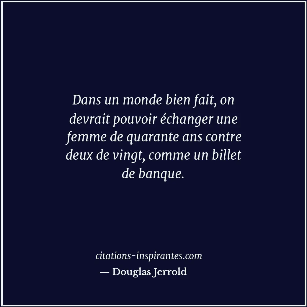 Dans un monde bien fait, on devrait pouvoir échanger une femme de quarante ans c... Citation de Douglas Jerrold