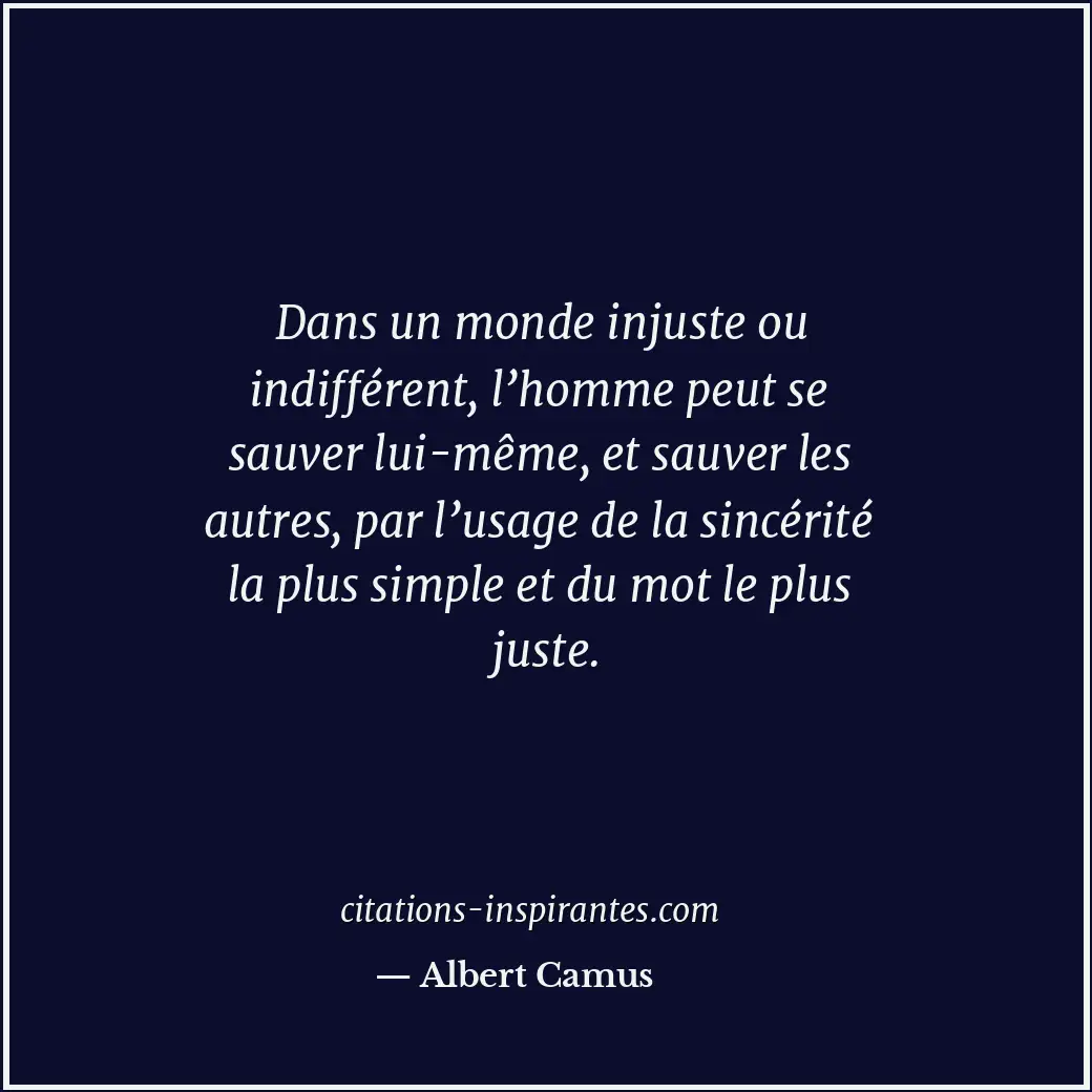 Dans un monde injuste ou indifférent, l’homme peut se sauver lui-même, et sauver... Citation de Albert Camus