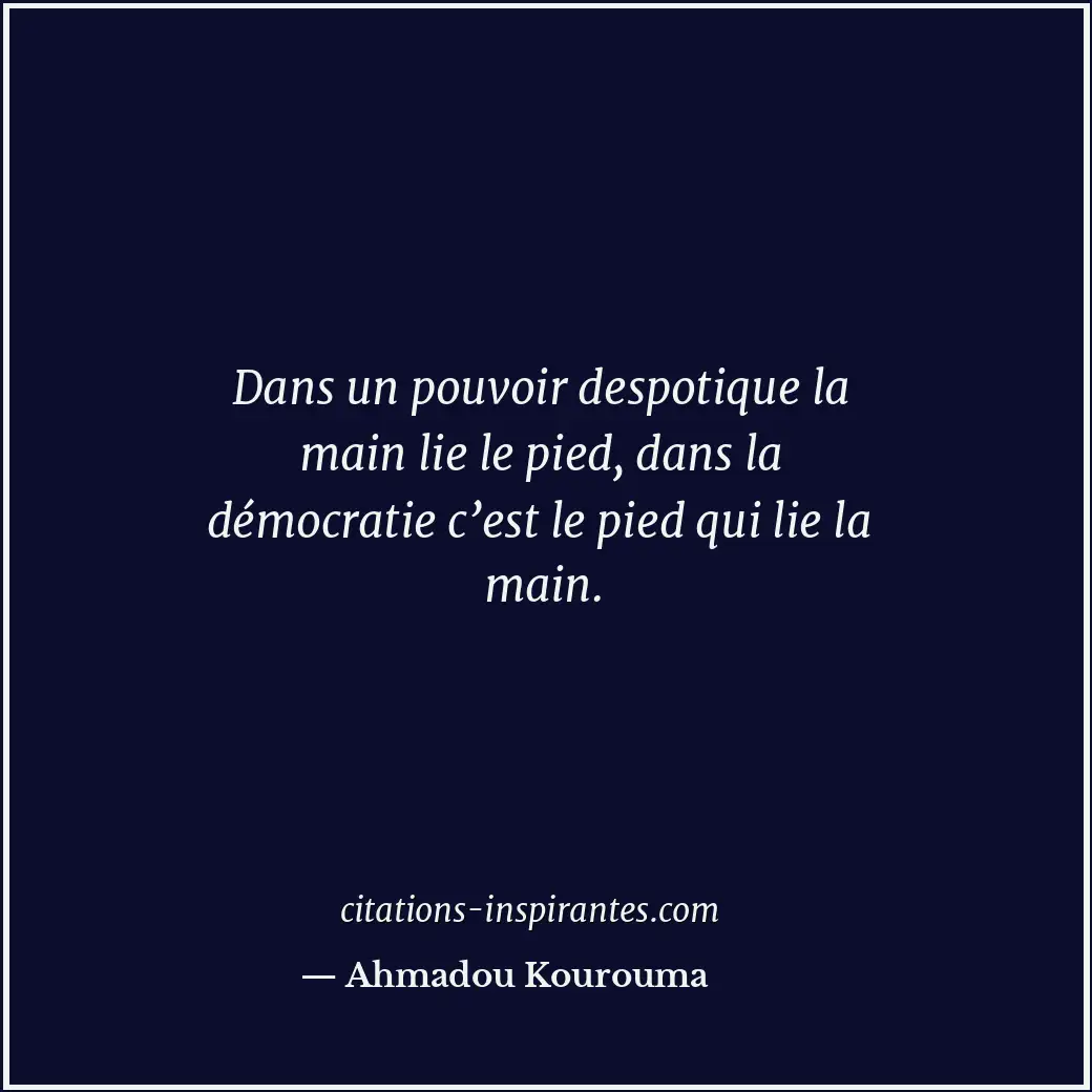 Dans un pouvoir despotique la main lie le pied, dans la démocratie c’est le pied... Citation de Ahmadou Kourouma
