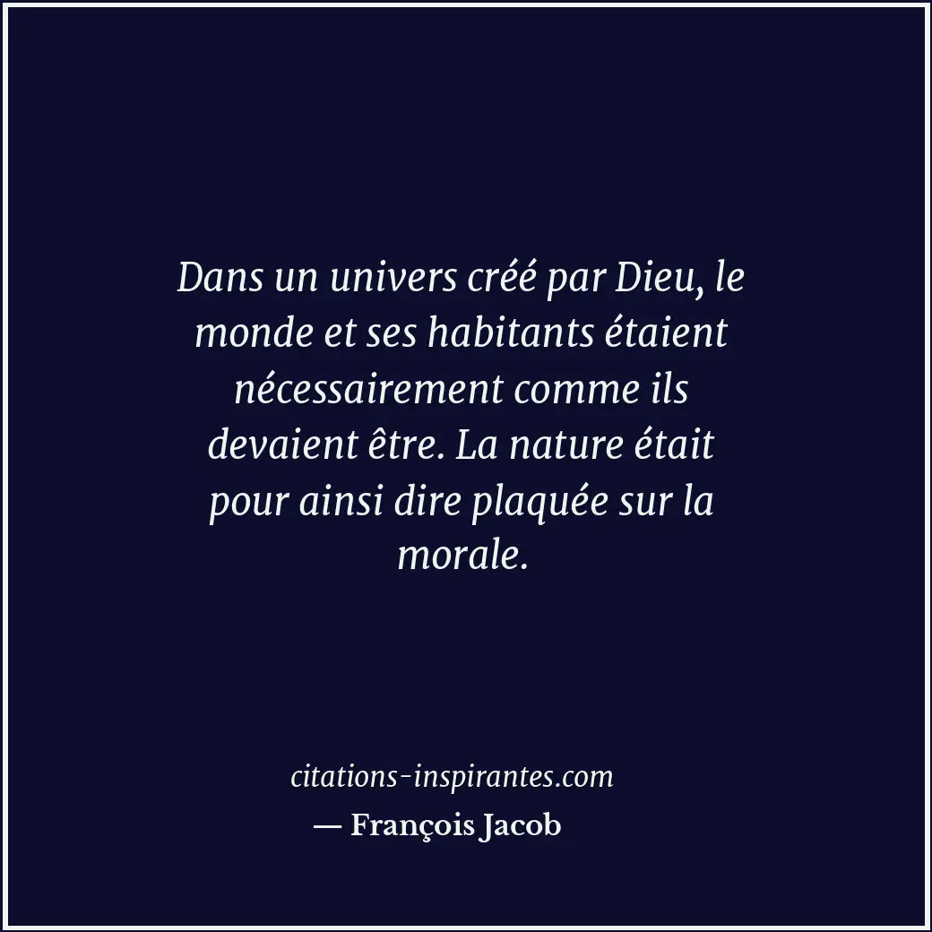 Dans un univers créé par Dieu, le monde et ses habitants étaient nécessairement... Citation de François Jacob