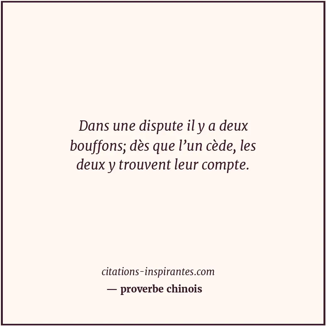 Dans une dispute il y a deux bouffons; dès que l’un cède, les deux y trouvent le... Citation de proverbe chinois