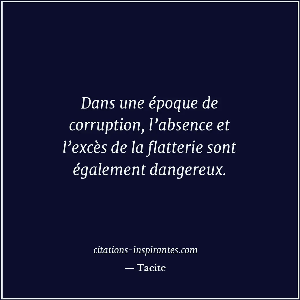 Dans une époque de corruption, l’absence et l’excès de la flatterie sont égaleme... Citation de Tacite