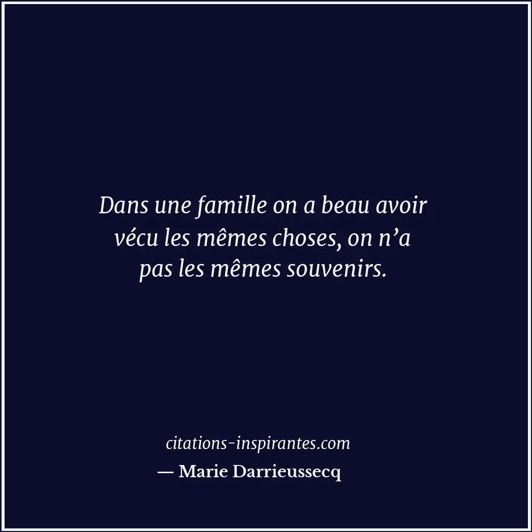 Dans une famille on a beau avoir vécu les mêmes choses, on n’a pas les mêmes sou... Citation de Marie Darrieussecq