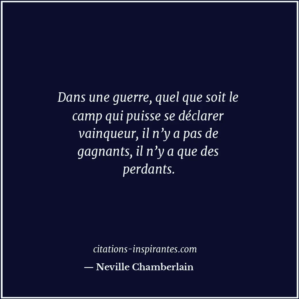 Dans une guerre, quel que soit le camp qui puisse se déclarer vainqueur, il n’y... Citation de Neville Chamberlain