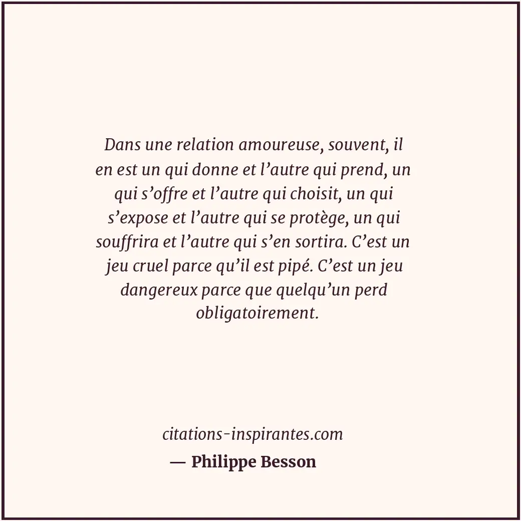 Dans une relation amoureuse, souvent, il en est un qui donne et l’autre qui pren... Citation de Philippe Besson