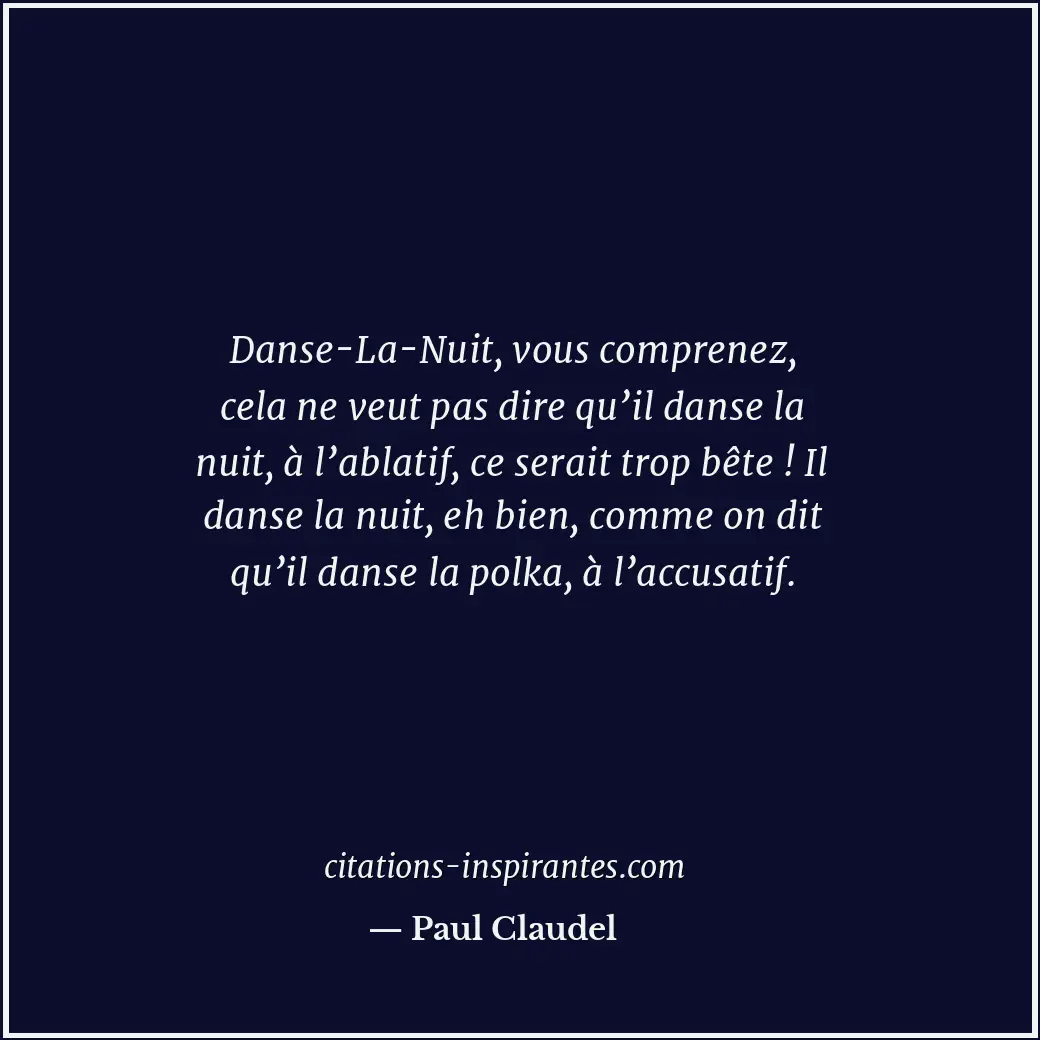 Danse-La-Nuit, vous comprenez, cela ne veut pas dire qu’il danse la nuit, à l’ab... Citation de Paul Claudel