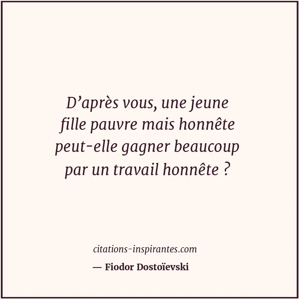 D’après vous, une jeune fille pauvre mais honnête peut-elle gagner beaucoup par... Citation de Fiodor Dostoïevski