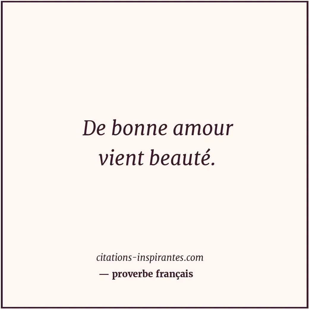 De bonne amour vient beauté. Citation de proverbe français