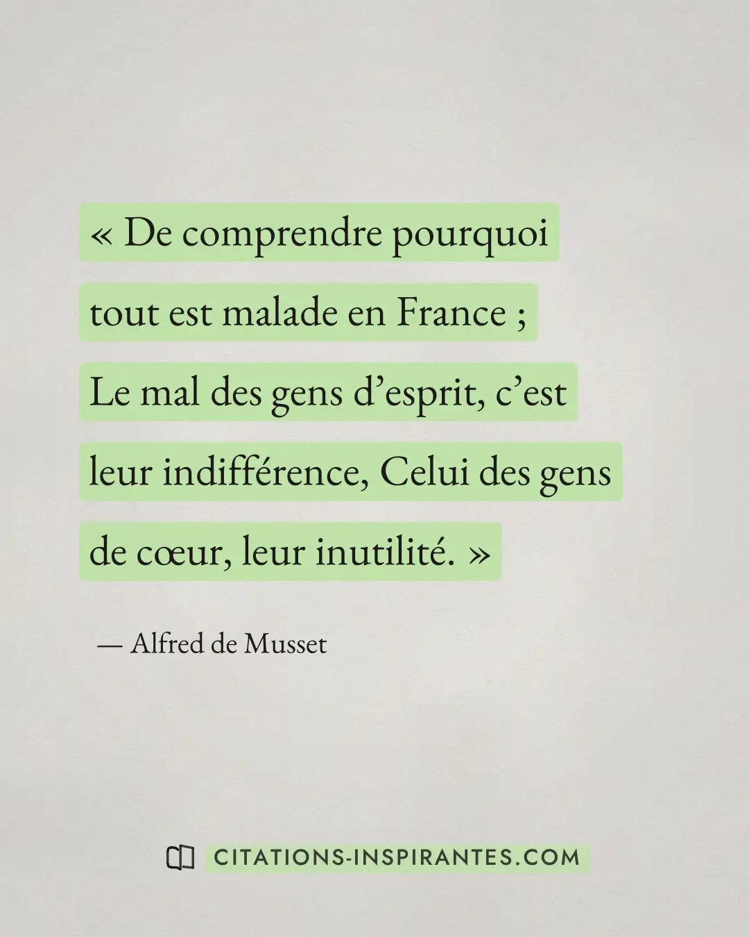 « De comprendre pourquoi tout est malade en France ; Le mal des gens d’esprit, c’est leur indifférence, Celui de... » — Alfred de Musset