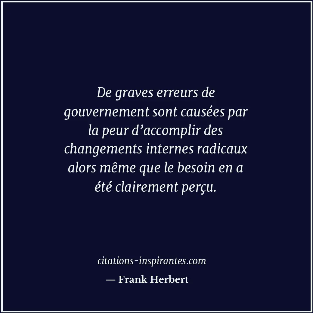 De graves erreurs de gouvernement sont causées par la peur d’accomplir des chang... Citation de Frank Herbert