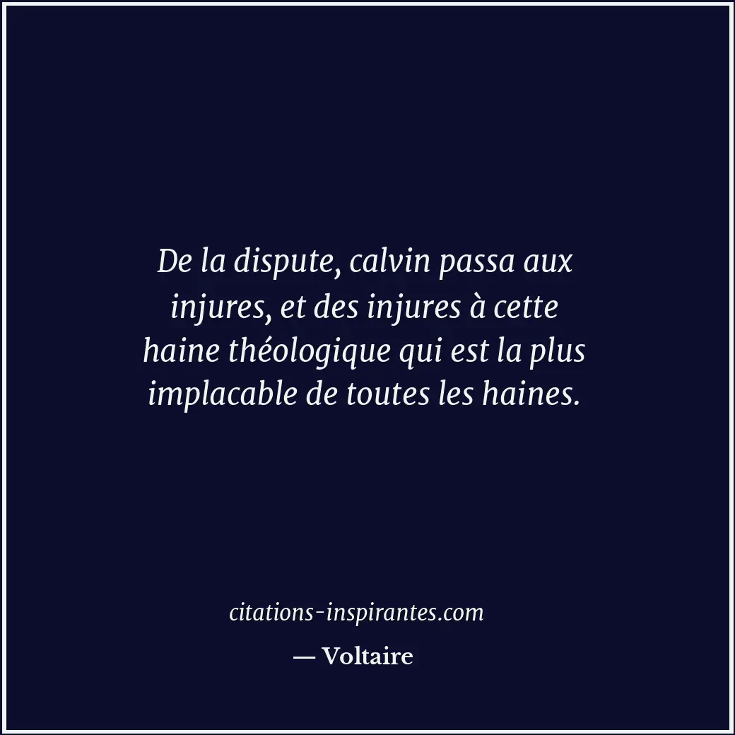 De la dispute, calvin passa aux injures, et des injures à cette haine théologiqu... Citation de Voltaire