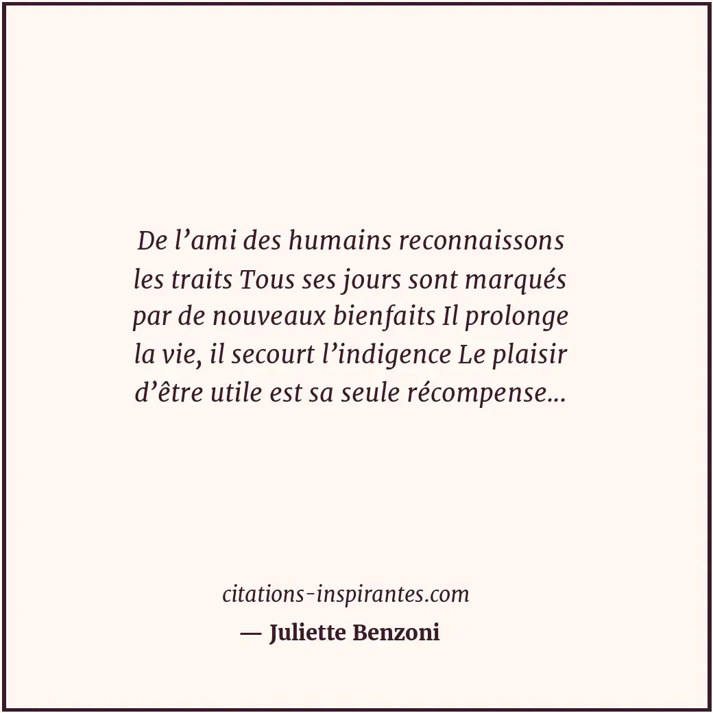 De l’ami des humains reconnaissons les traits Tous ses jours sont marqués par de... Citation de Juliette Benzoni