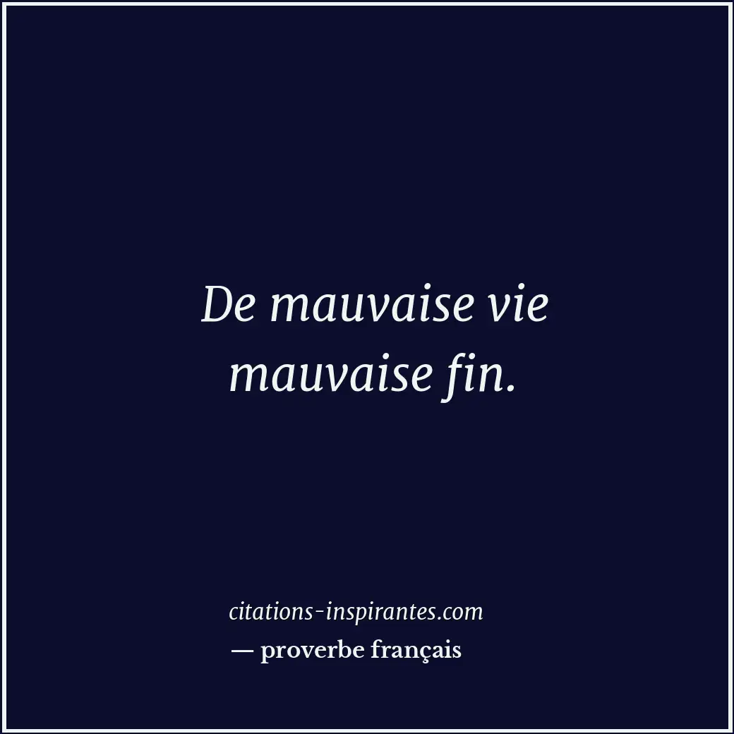 De mauvaise vie mauvaise fin. Citation de proverbe français