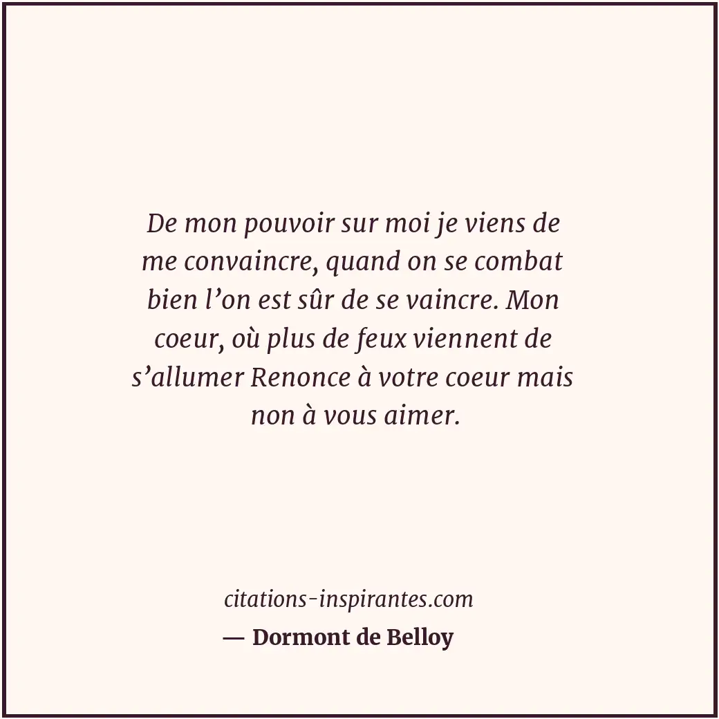 De mon pouvoir sur moi je viens de me convaincre, quand on se combat bien l’on e... Citation de Dormont de Belloy