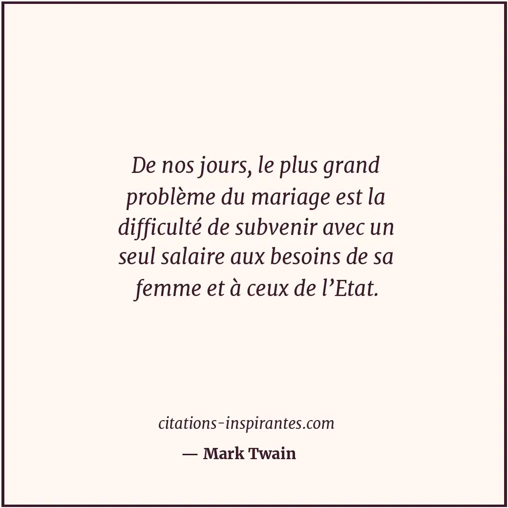 De nos jours, le plus grand problème du mariage est la difficulté de subvenir av... Citation de Mark Twain