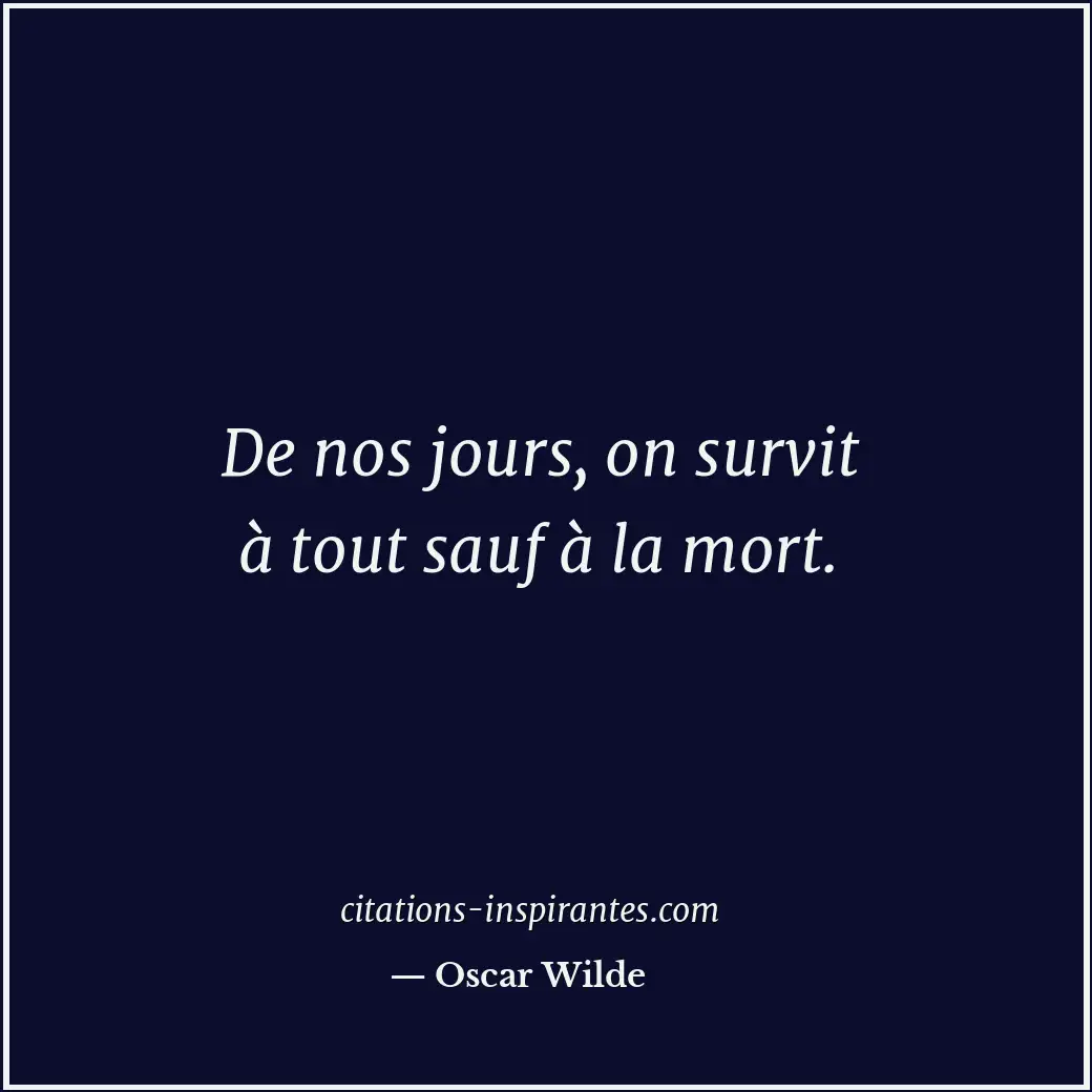 De nos jours, on survit à tout sauf à la mort. Citation de Oscar Wilde