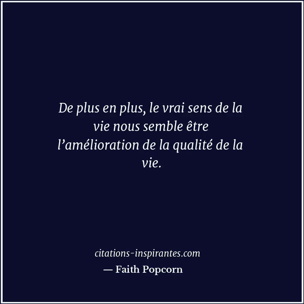 De plus en plus, le vrai sens de la vie nous semble être l’amélioration de la qu... Citation de Faith Popcorn