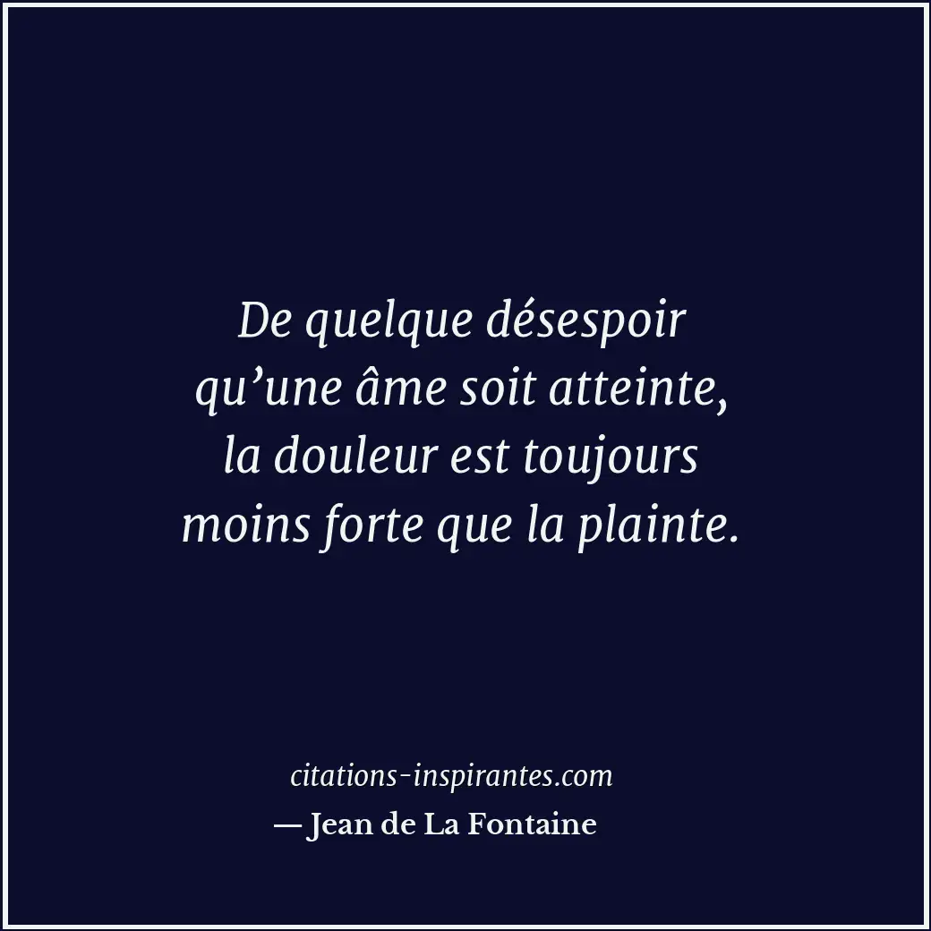 De quelque désespoir qu’une âme soit atteinte, la douleur est toujours moins for... Citation de Jean de La Fontaine