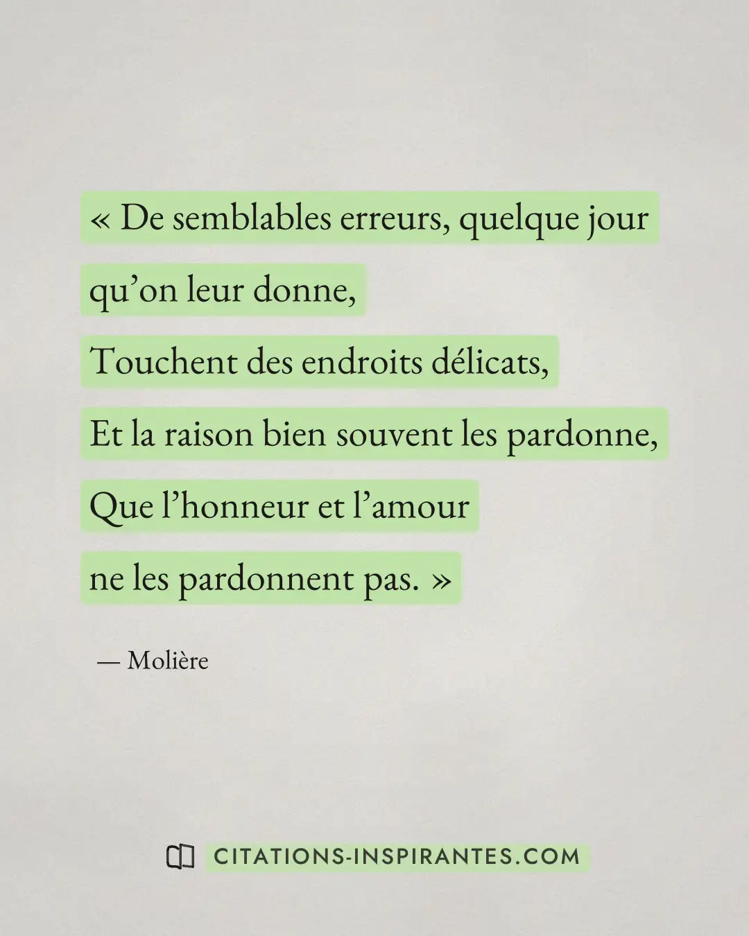 « De semblables erreurs, quelque jour qu’on leur donne, - Touchent des endroits délicats, - Et la raison bien so... » — Molière
