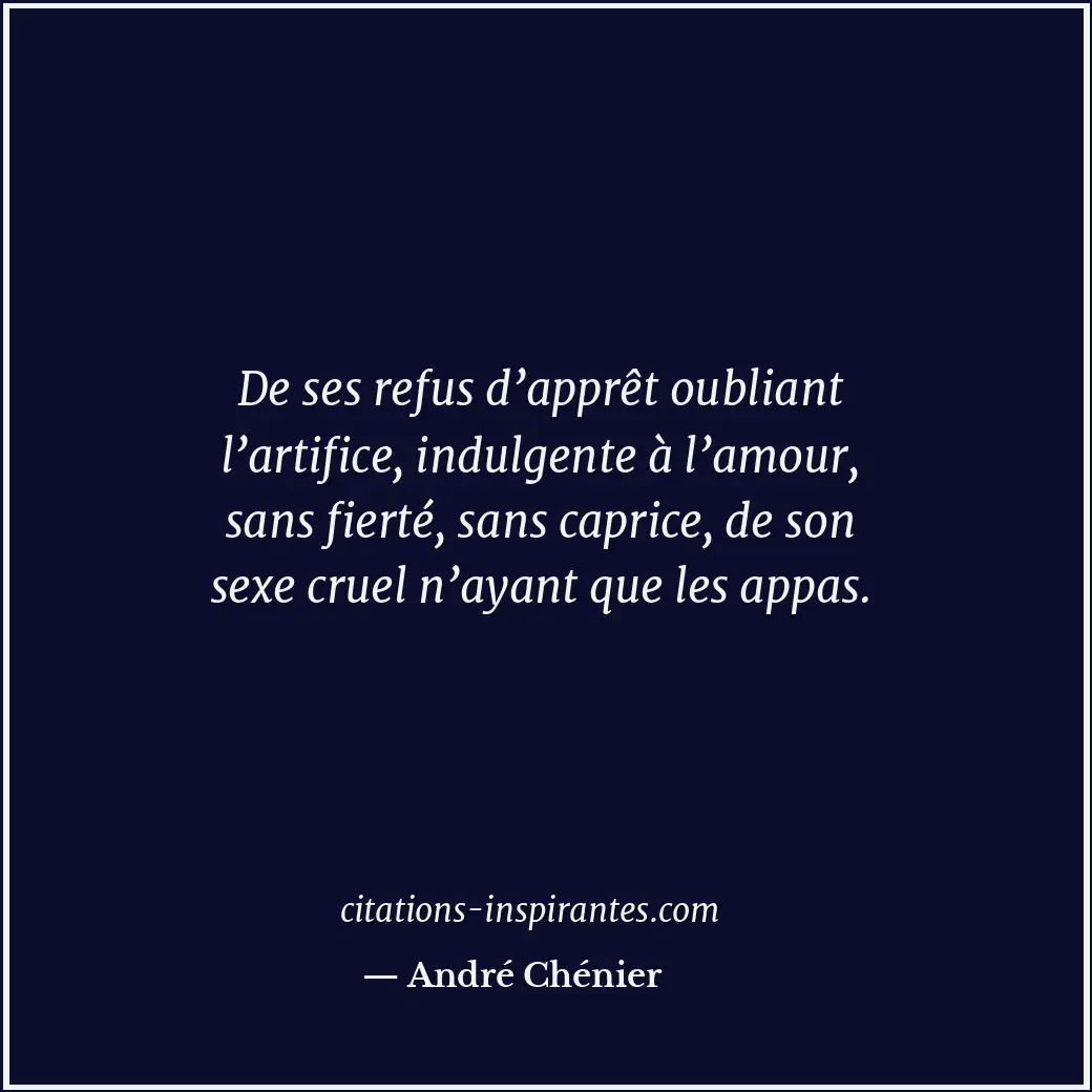 De ses refus d’apprêt oubliant l’artifice, indulgente à l’amour, sans fierté, sa... Citation de André Chénier