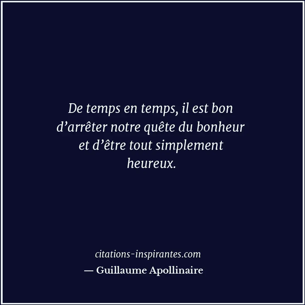 De temps en temps, il est bon d’arrêter notre quête du bonheur et d’être tout si... Citation de Guillaume Apollinaire