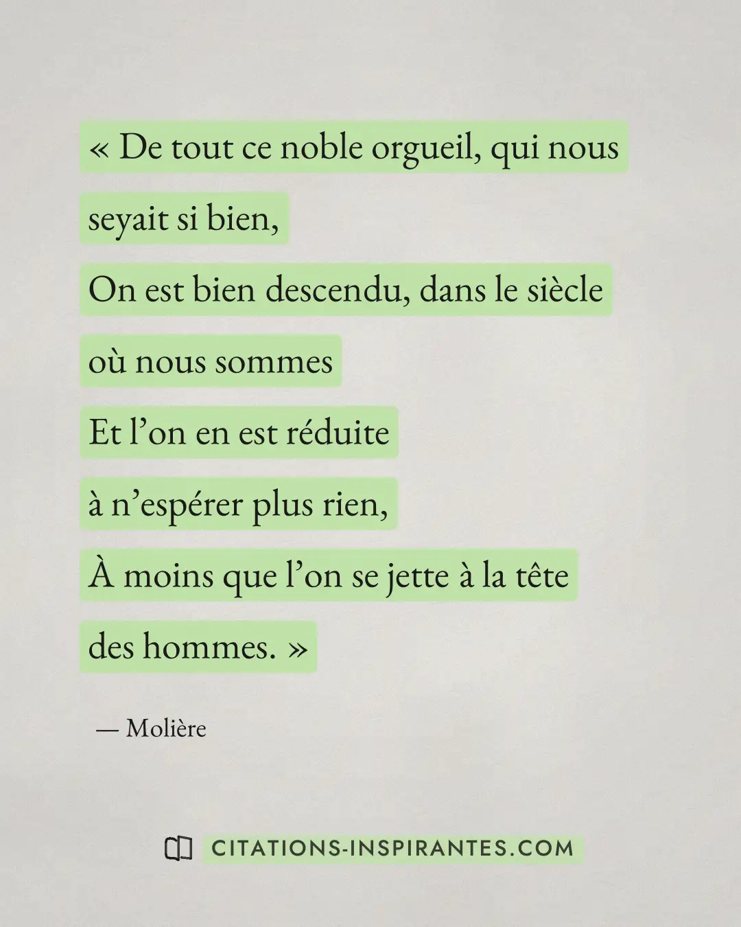 « De tout ce noble orgueil, qui nous seyait si bien, - On est bien descendu, dans le siècle où nous sommes - Et... » — Molière