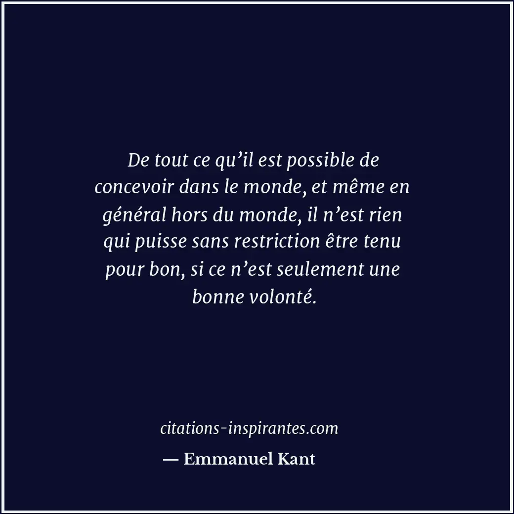 De tout ce qu’il est possible de concevoir dans le monde, et même en général hor... Citation de Emmanuel Kant