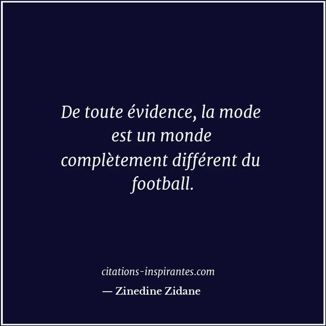 De toute évidence, la mode est un monde complètement différent du football. Citation de Zinedine Zidane