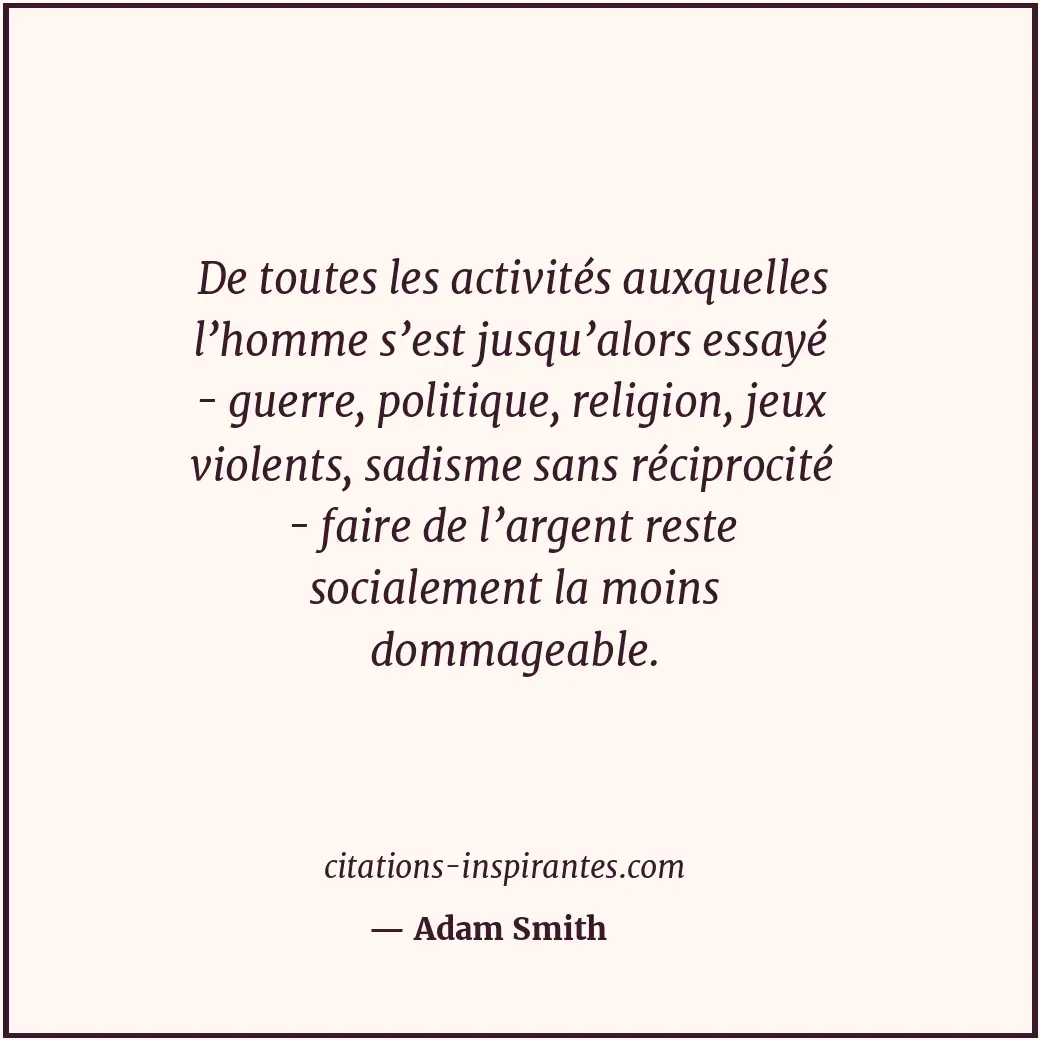 De toutes les activités auxquelles l’homme s’est jusqu’alors essayé - guerre, po... Citation de Adam Smith