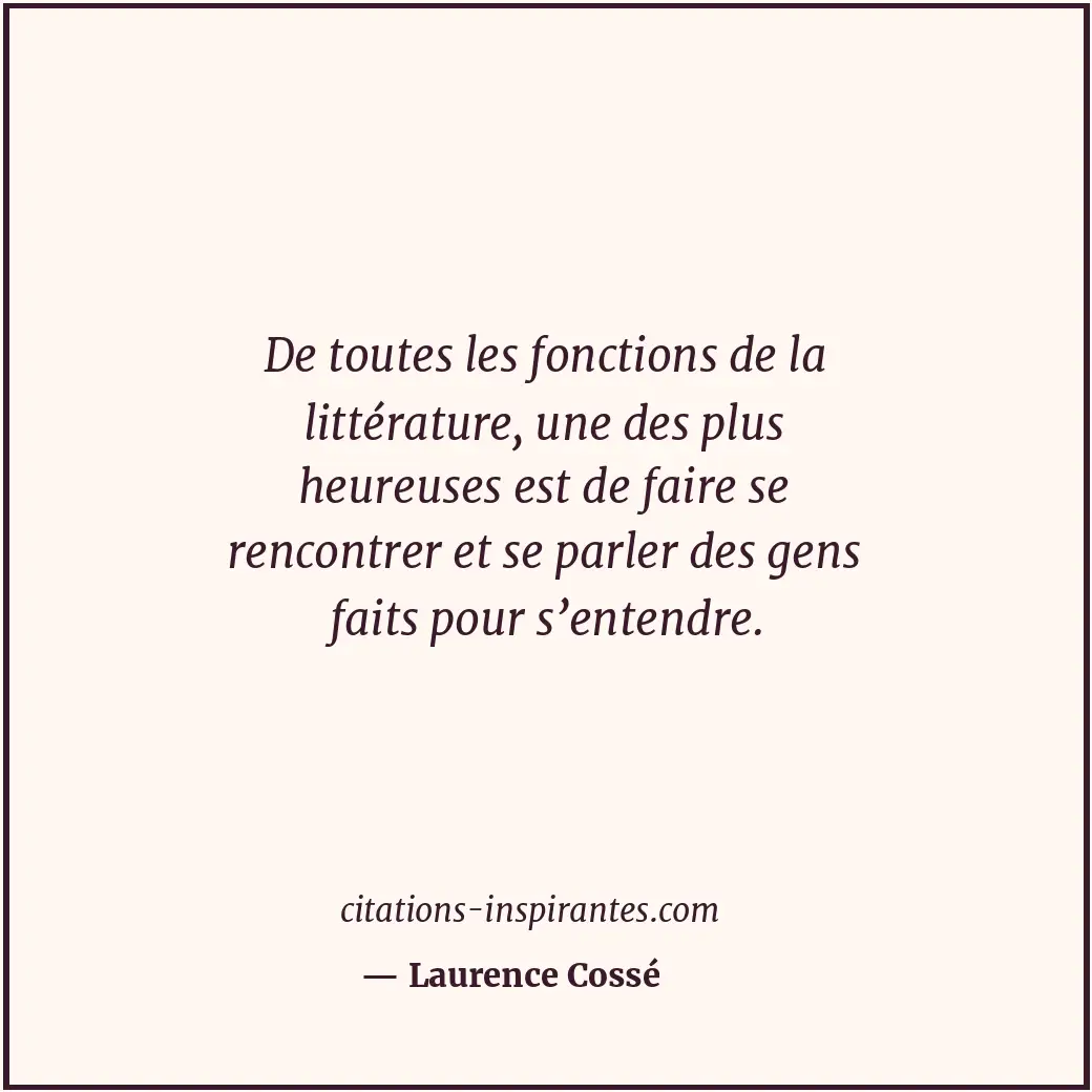 De toutes les fonctions de la littérature, une des plus heureuses est de faire s... Citation de Laurence Cossé