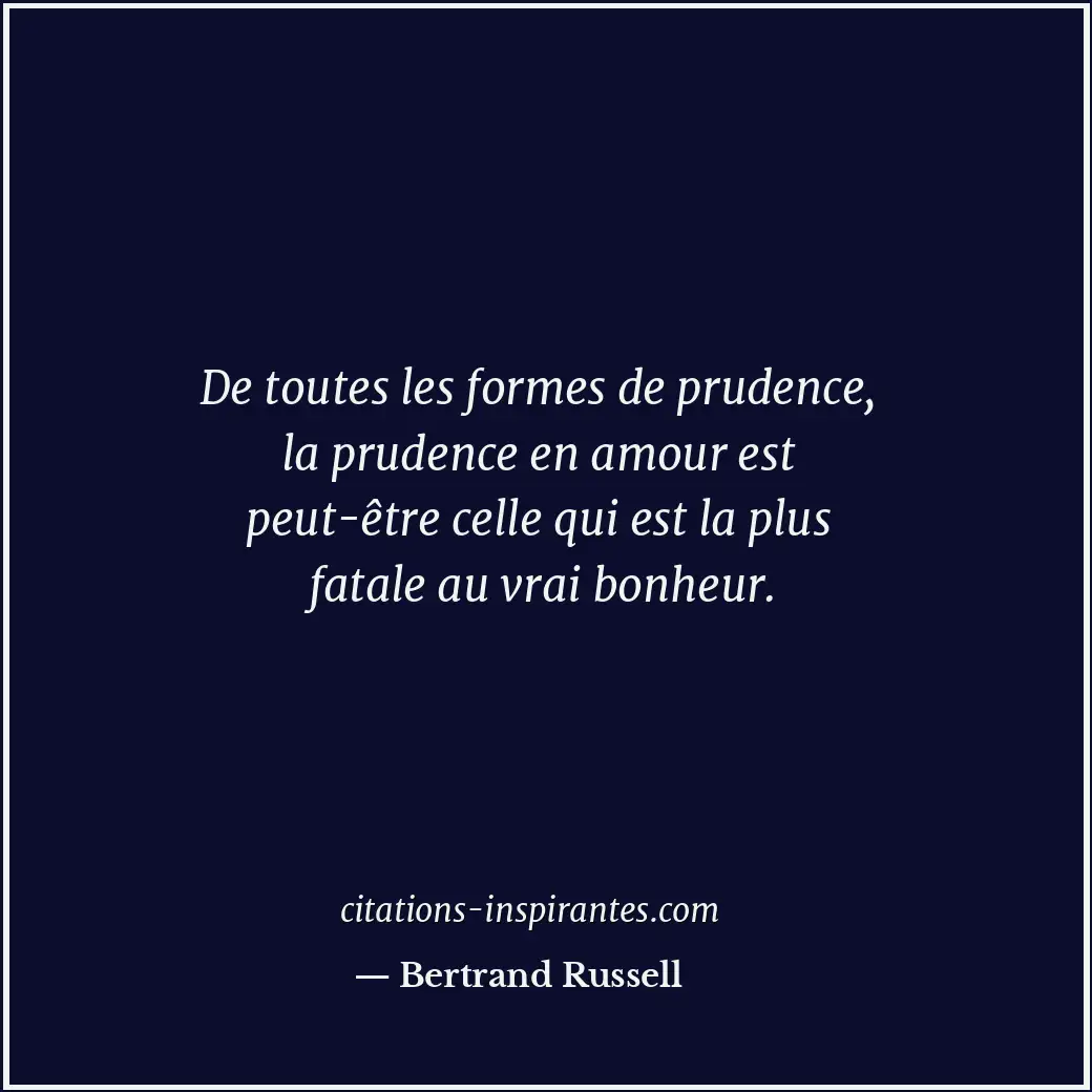 De toutes les formes de prudence, la prudence en amour est peut-être celle qui e... Citation de Bertrand Russell