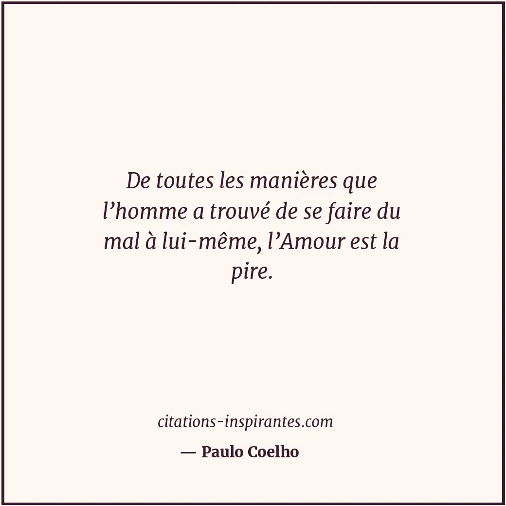 De toutes les manières que l’homme a trouvé de se faire du mal à lui-même, l’Amo... Citation de Paulo Coelho