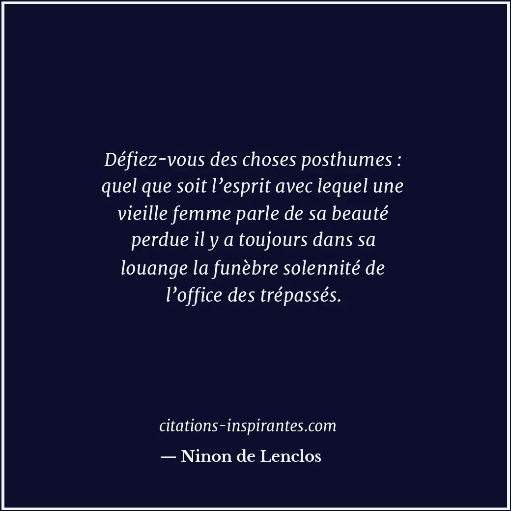 Défiez-vous des choses posthumes : quel que soit l’esprit avec lequel une vieill... Citation de Ninon de Lenclos