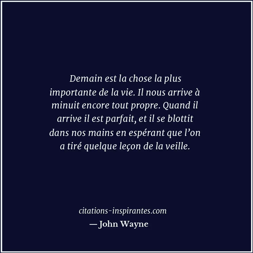 Demain est la chose la plus importante de la vie. Il nous arrive à minuit encore... Citation de John Wayne
