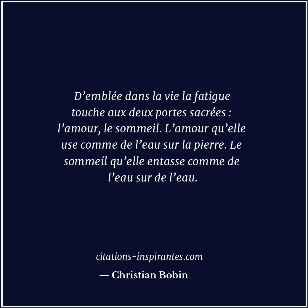 D’emblée dans la vie la fatigue touche aux deux portes sacrées : l’amour, le som... Citation de Christian Bobin