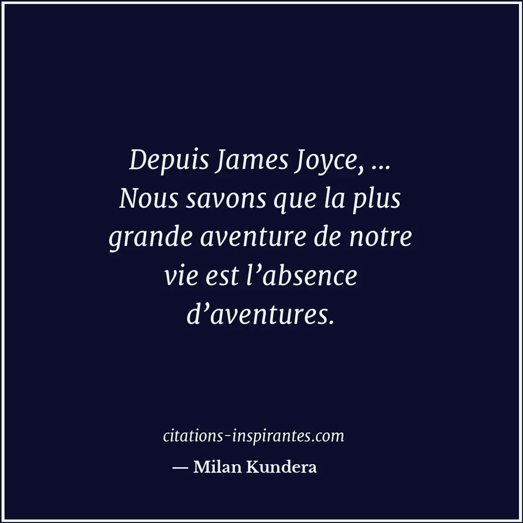 Depuis James Joyce, ... Nous savons que la plus grande aventure de notre vie est... Citation de Milan Kundera