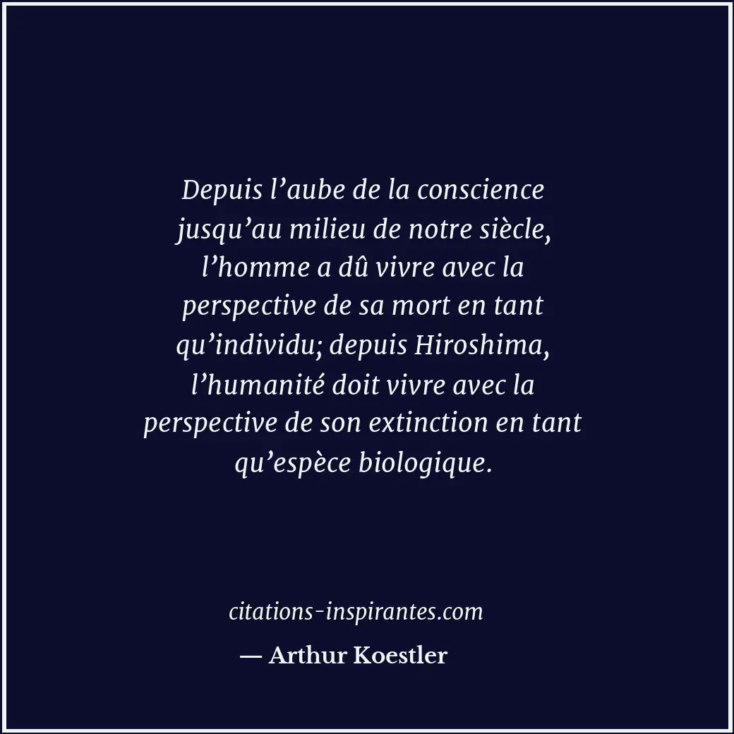 Depuis l’aube de la conscience jusqu’au milieu de notre siècle, l’homme a dû viv... Citation de Arthur Koestler