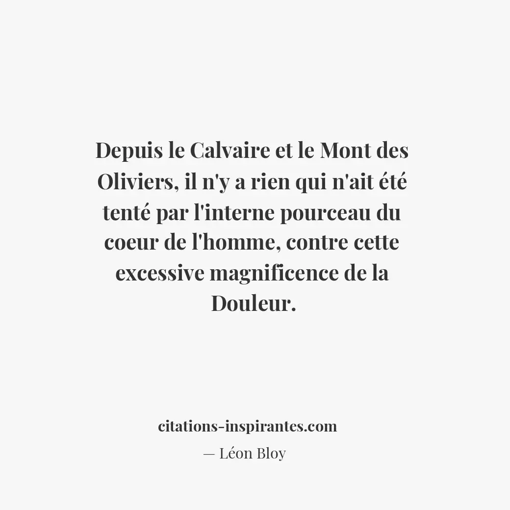 Depuis le Calvaire et le Mont des Oliviers, il n’y a rien qui n’ait été tenté pa... Citation de Léon Bloy