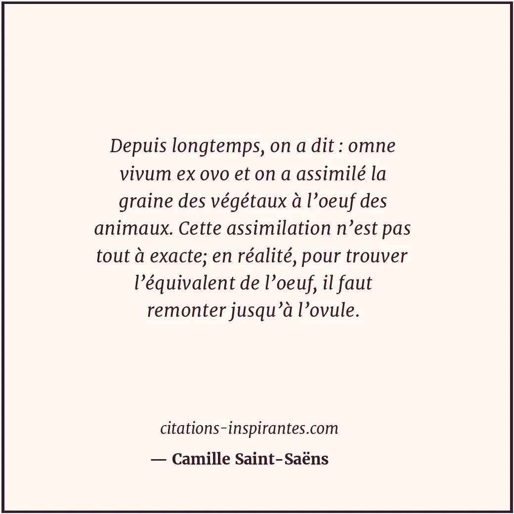 Depuis longtemps, on a dit : omne vivum ex ovo et on a assimilé la graine des vé... Citation de Camille Saint-Saëns