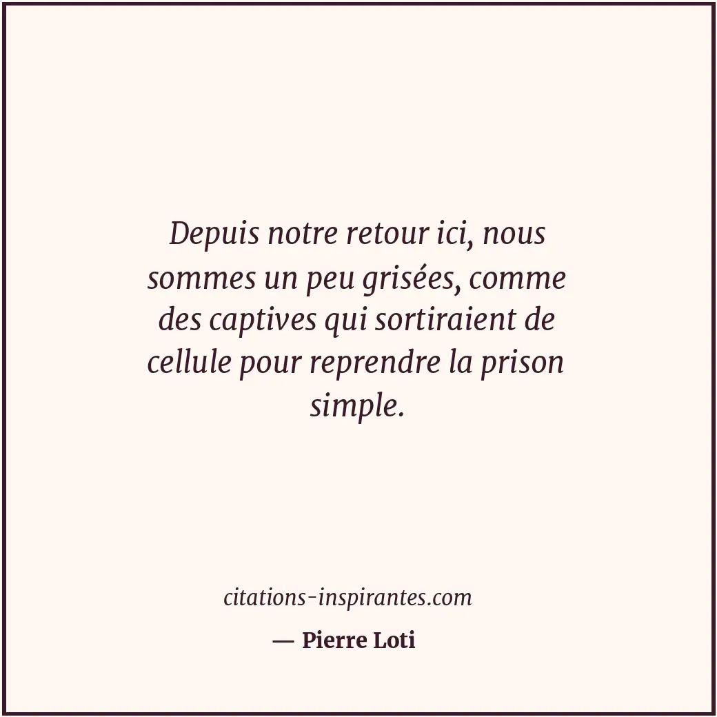 Depuis notre retour ici, nous sommes un peu grisées, comme des captives qui sort... Citation de Pierre Loti