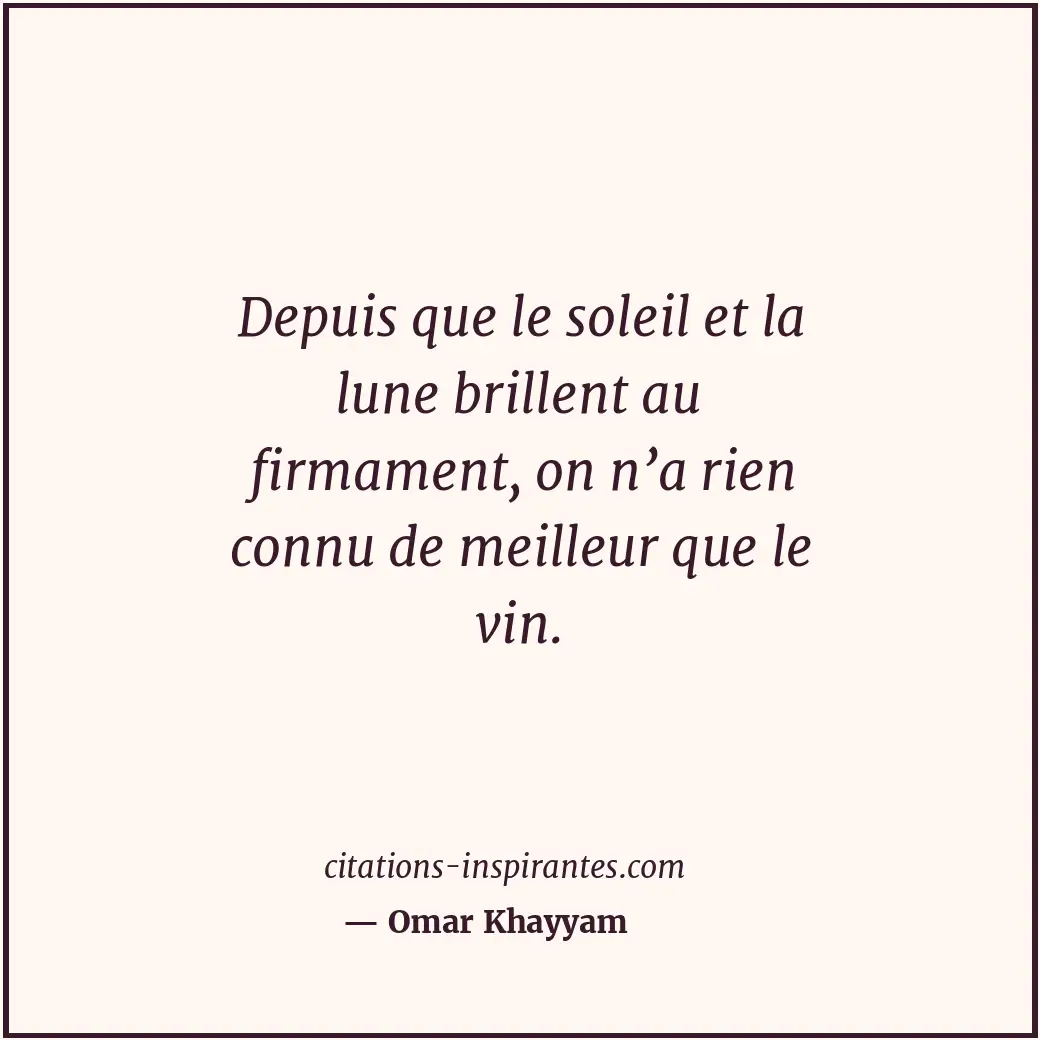 Depuis que le soleil et la lune brillent au firmament, on n’a rien connu de meil... Citation de Omar Khayyam