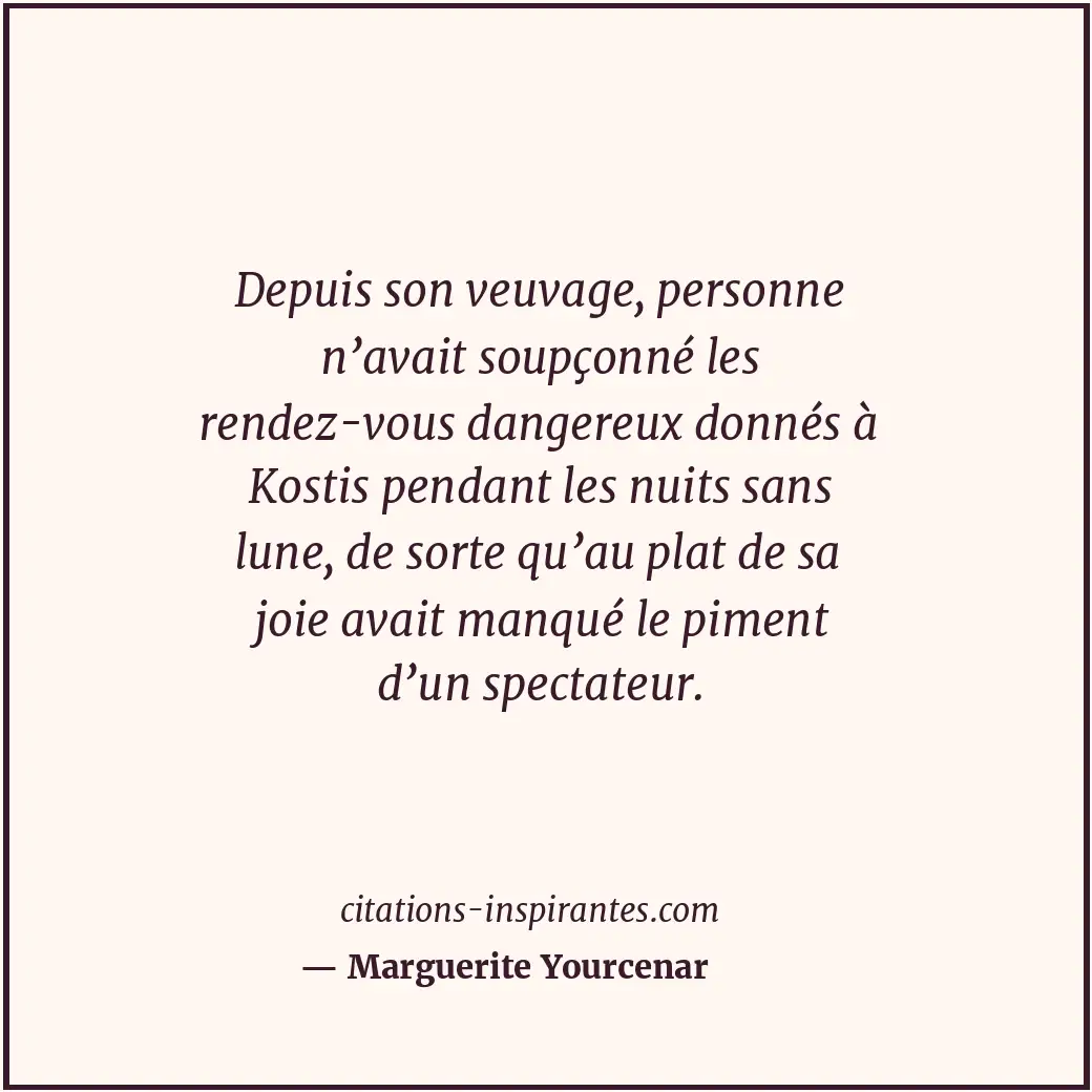 Depuis son veuvage, personne n’avait soupçonné les rendez-vous dangereux donnés... Citation de Marguerite Yourcenar
