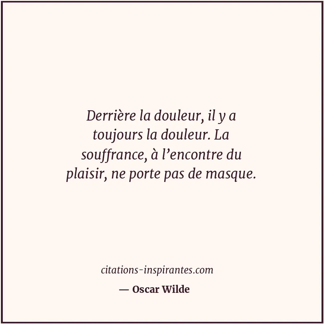 Derrière la douleur, il y a toujours la douleur. La souffrance, à l’encontre du... Citation de Oscar Wilde