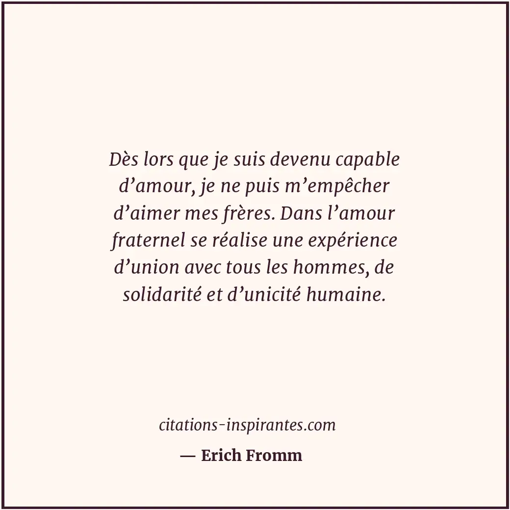 Dès lors que je suis devenu capable d’amour, je ne puis m’empêcher d’aimer mes f... Citation de Erich Fromm