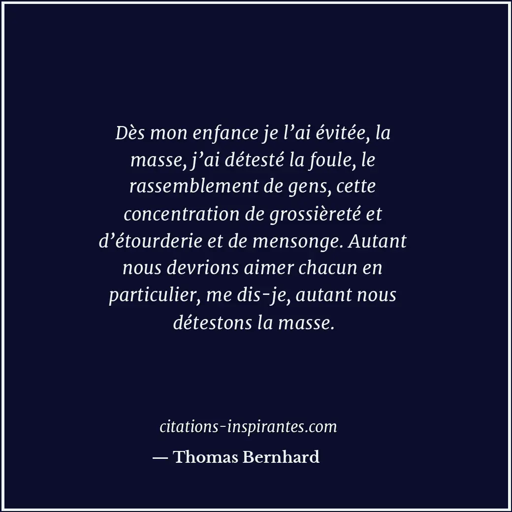 Dès mon enfance je l’ai évitée, la masse, j’ai détesté la foule, le rassemblemen... Citation de Thomas Bernhard