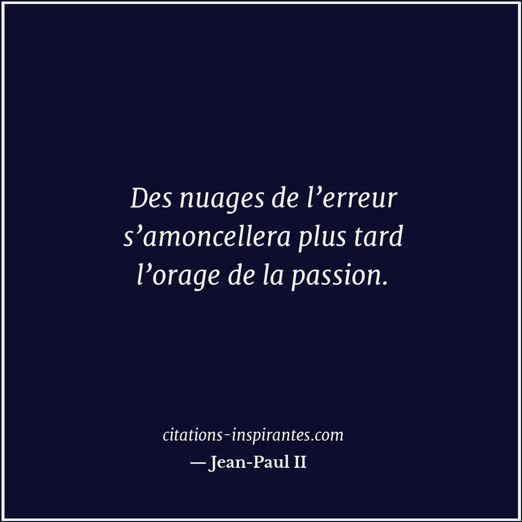 Des nuages de l’erreur s’amoncellera plus tard l’orage de la passion. Citation de Jean-Paul II