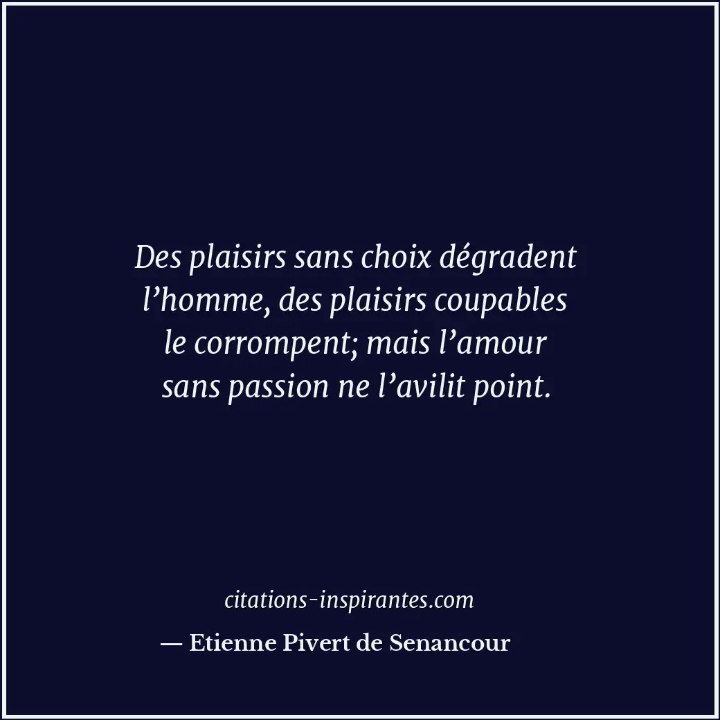 Des plaisirs sans choix dégradent l’homme, des plaisirs coupables le corrompent;... Citation de Etienne Pivert de Senancour