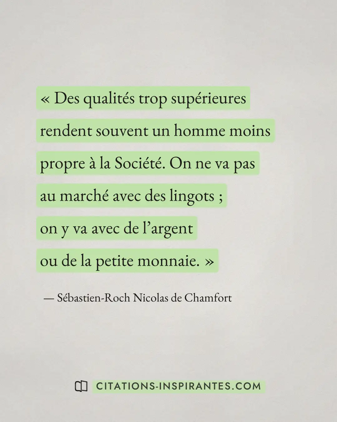 « Des qualités trop supérieures rendent souvent un homme moins propre à la Société. On ne va pas au marché avec... » — Sébastien-Roch Nicolas de Chamfort