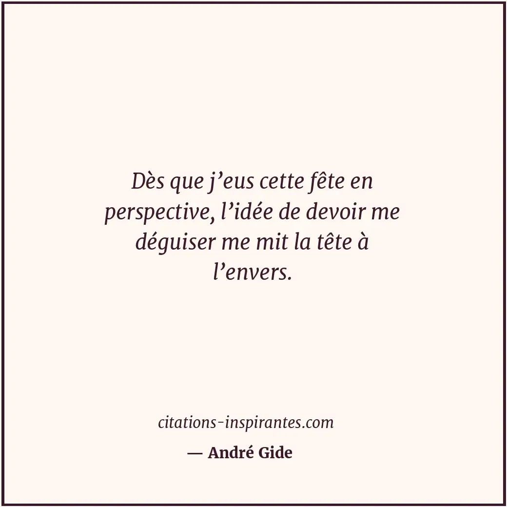 Dès que j’eus cette fête en perspective, l’idée de devoir me déguiser me mit la... Citation de André Gide