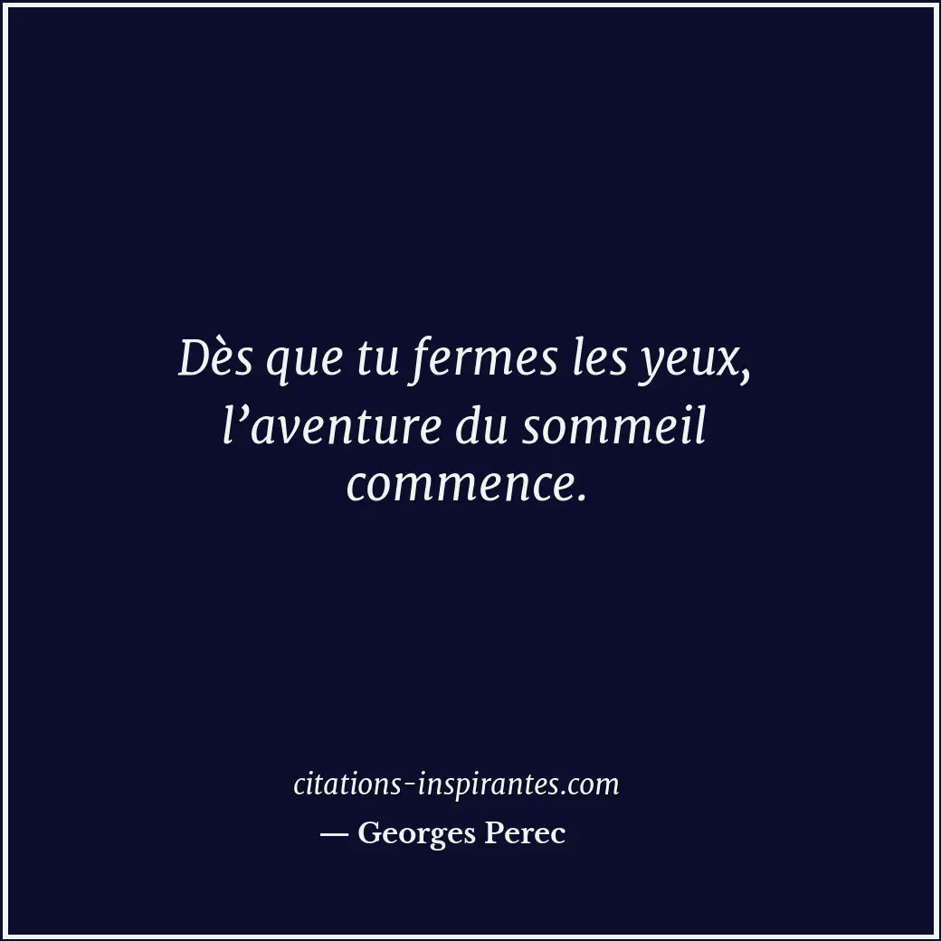Dès que tu fermes les yeux, l’aventure du sommeil commence. Citation de Georges Perec
